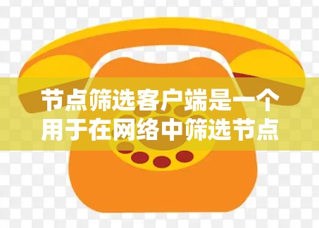 节点筛选客户端是一个用于在网络中筛选节点的工具，支持根据多种条件选择特定设备，如服务器、路由器等。以下是对该客户端的详细分析和解决方案