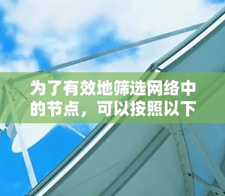 为了有效地筛选网络中的节点,可以按照以下步骤进行 为了有效地筛选网络中的节点,可以按照以下步骤进行