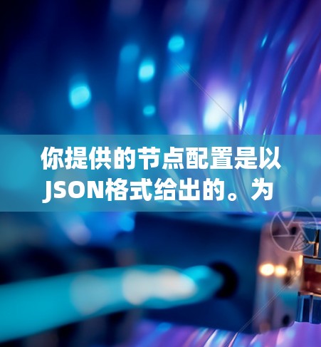你提供的节点配置是以JSON格式给出的。为了帮助你将其转换成另一种格式,我需要明确你希望将其转换成什么格式。以下是一些常见的转换方向 你提供的节点配置是以JSON格式给出的。为了帮助你将其转换成另一种格式,我需要明确你希望将其转换成什么格式。以下是一些常见的转换方向