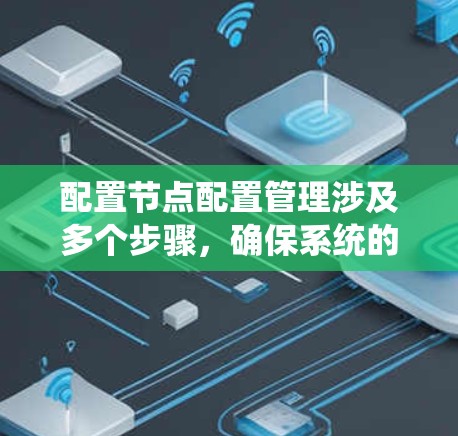 配置节点配置管理涉及多个步骤,确保系统的稳定性和可靠性。以下是一些关键步骤和注意事项,帮助您有效地管理节点配置 配置节点配置管理涉及多个步骤,确保系统的稳定性和可靠性。以下是一些关键步骤和注意事项,帮助您有效地管理节点配置