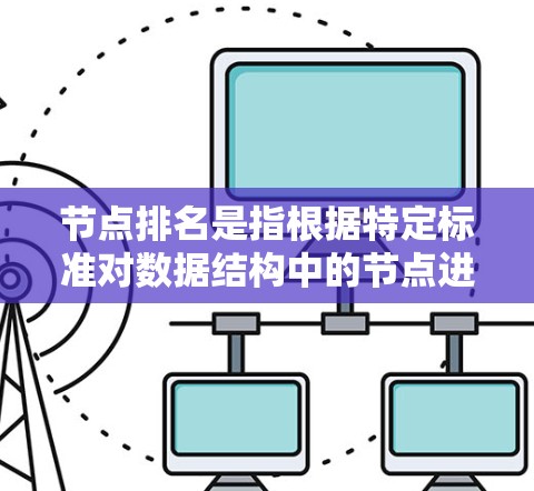 节点排名是指根据特定标准对数据结构中的节点进行评估和排序,用于确定其重要性或相关性。该概念在多个领域中得到应用,以下是详细的解释 节点排名是指根据特定标准对数据结构中的节点进行评估和排序,用于确定其重要性或相关性。该概念在多个领域中得到应用,以下是详细的解释