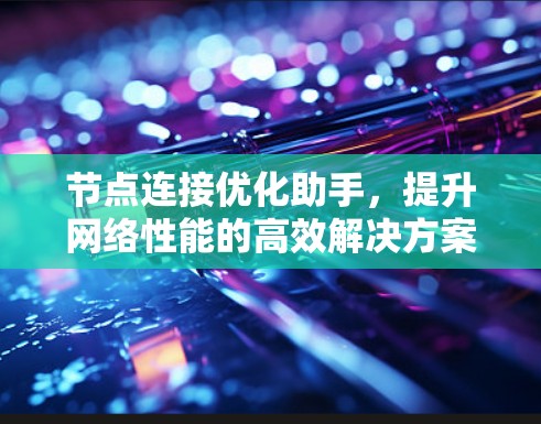 节点连接优化助手，提升网络性能的高效解决方案