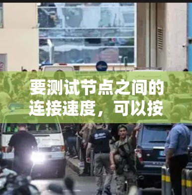 要测试节点之间的连接速度,可以按照以下步骤进行 要测试节点之间的连接速度,可以按照以下步骤进行