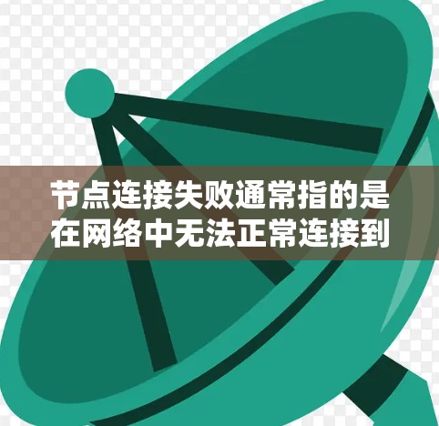 节点连接失败通常指的是在网络中无法正常连接到某个节点。这可能是由于多种原因导致的,以下是一些可能的原因和解决方法 节点连接失败通常指的是在网络中无法正常连接到某个节点。这可能是由于多种原因导致的,以下是一些可能的原因和解决方法