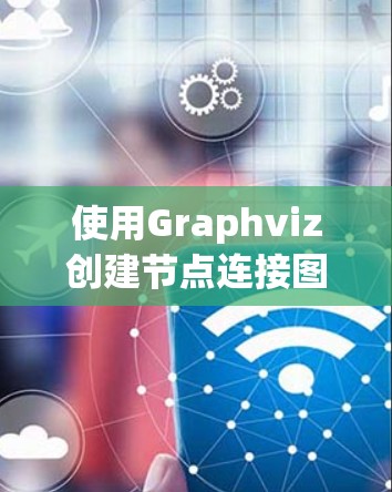 使用Graphviz创建节点连接图的步骤如下 使用Graphviz创建节点连接图的步骤如下