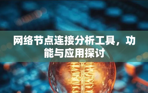 网络节点连接分析工具,功能与应用探讨 网络节点连接分析工具,功能与应用探讨