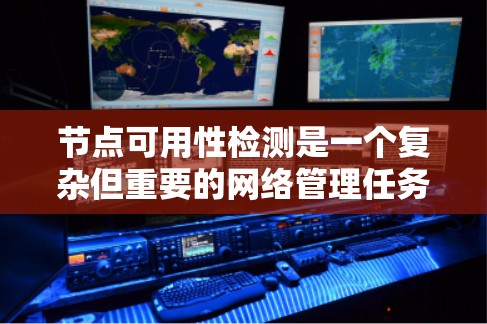 节点可用性检测是一个复杂但重要的网络管理任务,涉及多个方面的考量。以下是一个有条理的步骤指南,帮助您全面检测节点的可用性 节点可用性检测是一个复杂但重要的网络管理任务,涉及多个方面的考量。以下是一个有条理的步骤指南,帮助您全面检测节点的可用性