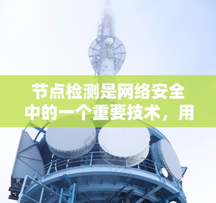 节点检测是网络安全中的一个重要技术，用于识别网络中异常的节点，如僵尸机器人或恶意软件。随着技术的发展，节点检测的方法和工具也在不断进化。以下是最新版节点检测的几个关键点