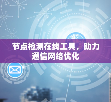 节点检测在线工具,助力通信网络优化 节点检测在线工具,助力通信网络优化