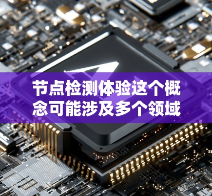 节点检测体验这个概念可能涉及多个领域，具体含义取决于上下文。以下是一些可能的解释和相关方面