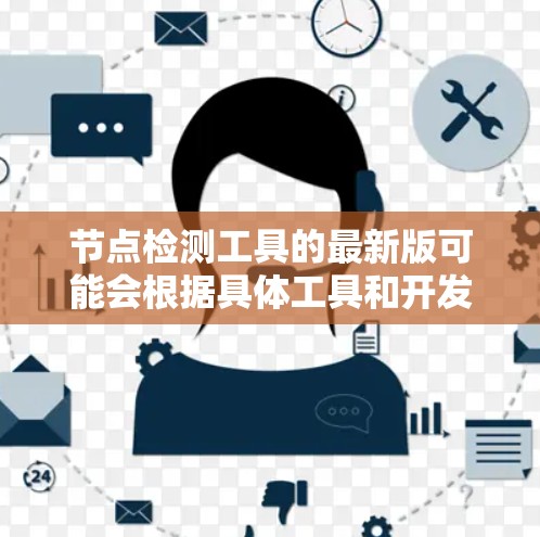 节点检测工具的最新版可能会根据具体工具和开发者的更新频率有所不同。以下是一些常见的节点检测工具及其最新版本信息