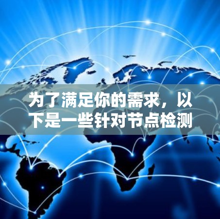 为了满足你的需求，以下是一些针对节点检测工具的推荐，根据你的需求和使用场景进行选择