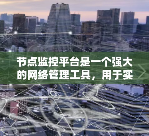 节点监控平台是一个强大的网络管理工具,用于实时监控和管理网络中的各种设备,以确保网络的稳定性和可靠性。以下是对节点监控平台的详细分析和总结 节点监控平台是一个强大的网络管理工具,用于实时监控和管理网络中的各种设备,以确保网络的稳定性和可靠性。以下是对节点监控平台的详细分析和总结