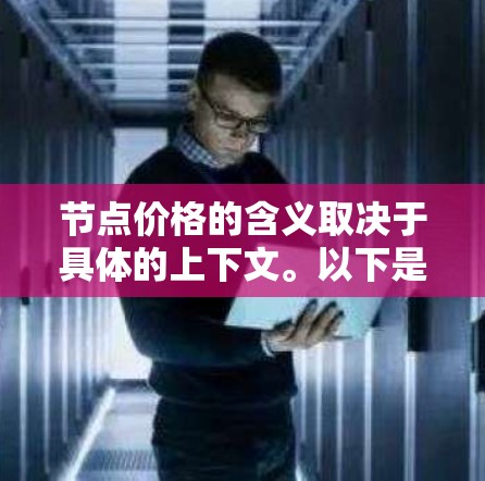 节点价格的含义取决于具体的上下文。以下是一些可能的解释 节点价格的含义取决于具体的上下文。以下是一些可能的解释