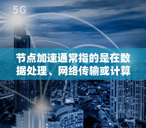 节点加速通常指的是在数据处理、网络传输或计算任务中，通过优化算法或架构来加快处理速度或减少资源消耗的技术。最新版的节点加速可能会有以下改进和更新