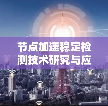 节点加速稳定检测技术研究与应用 节点加速稳定检测技术研究与应用