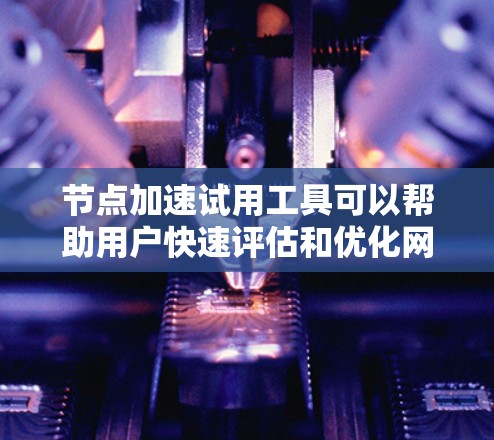 节点加速试用工具可以帮助用户快速评估和优化网络性能,解决可能出现的性能瓶颈。以下是一些常用的工具和方法 节点加速试用工具可以帮助用户快速评估和优化网络性能,解决可能出现的性能瓶颈。以下是一些常用的工具和方法