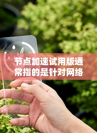 节点加速试用版通常指的是针对网络节点性能调优或加速技术的试用版本。这类工具或解决方案旨在提升网络节点的处理能力、响应速度或吞吐量,通常用于测试、优化或临时应用场景 节点加速试用版通常指的是针对网络节点性能调优或加速技术的试用版本。这类工具或解决方案旨在提升网络节点的处理能力、响应速度或吞吐量,通常用于测试、优化或临时应用场景