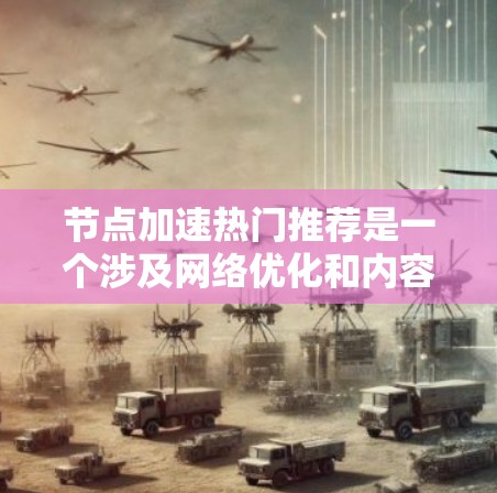 节点加速热门推荐是一个涉及网络优化和内容推荐的技术问题。以下是对该问题的分步解释和建议
