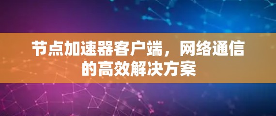 节点加速器客户端，网络通信的高效解决方案