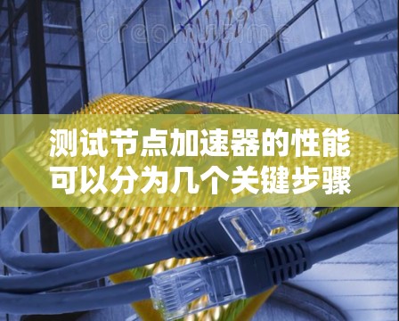 测试节点加速器的性能可以分为几个关键步骤,每个步骤都有特定的方法和工具。以下是详细的测试方法和步骤 测试节点加速器的性能可以分为几个关键步骤,每个步骤都有特定的方法和工具。以下是详细的测试方法和步骤