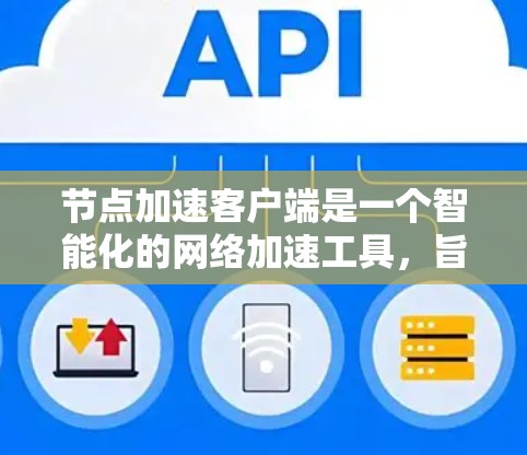节点加速客户端是一个智能化的网络加速工具，旨在通过连接到加速器节点来优化数据传输速度。以下是对该客户端的详细分析和总结