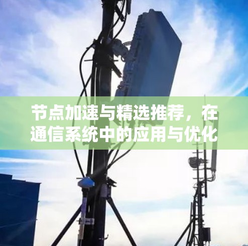 节点加速与精选推荐，在通信系统中的应用与优化
