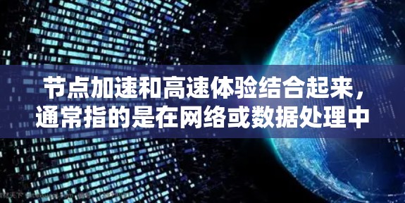 节点加速和高速体验结合起来，通常指的是在网络或数据处理中，通过优化节点（如路由器、服务器等）的性能，使得数据处理速度加快，延迟减少，从而提升用户体验。以下是一些可能的解释和应用场景