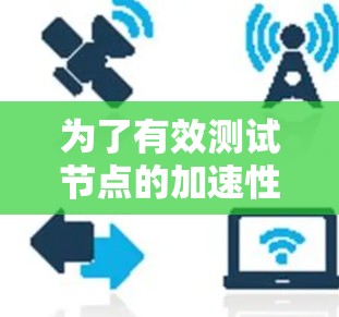 为了有效测试节点的加速性能,可以按照以下步骤进行 为了有效测试节点的加速性能,可以按照以下步骤进行