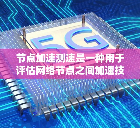 节点加速测速是一种用于评估网络节点之间加速技术效果的方法,旨在优化数据传输性能。以下是对这一过程的详细分步说明 节点加速测速是一种用于评估网络节点之间加速技术效果的方法,旨在优化数据传输性能。以下是对这一过程的详细分步说明