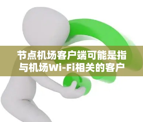 节点机场客户端可能是指与机场Wi-Fi相关的客户端软件或应用程序。以下是一些可能的解释和相关信息 节点机场客户端可能是指与机场Wi-Fi相关的客户端软件或应用程序。以下是一些可能的解释和相关信息