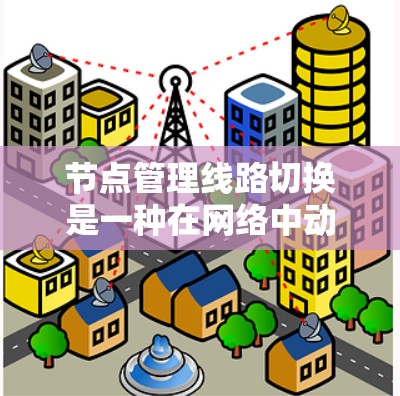 节点管理线路切换是一种在网络中动态调整连接路线的技术,旨在确保节点间的通信连续性和稳定性。以下是对这一技术的详细总结 节点管理线路切换是一种在网络中动态调整连接路线的技术,旨在确保节点间的通信连续性和稳定性。以下是对这一技术的详细总结
