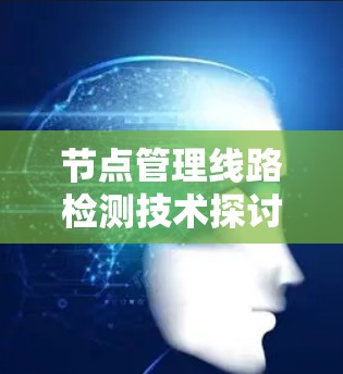 节点管理线路检测技术探讨 节点管理线路检测技术探讨