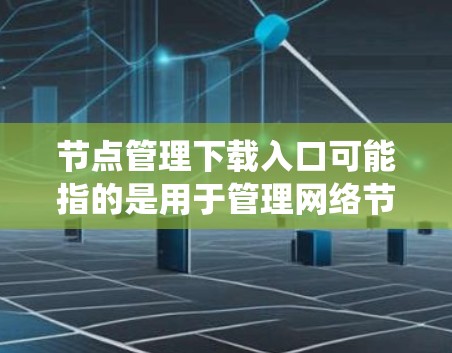 节点管理下载入口可能指的是用于管理网络节点、服务器或其他设备的工具或软件的下载入口。具体的入口取决于你使用的平台或系统。以下是一些常见的场景和可能的解决方法 节点管理下载入口可能指的是用于管理网络节点、服务器或其他设备的工具或软件的下载入口。具体的入口取决于你使用的平台或系统。以下是一些常见的场景和可能的解决方法