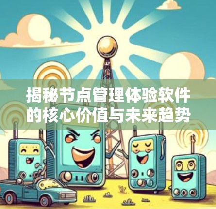 揭秘节点管理体验软件的核心价值与未来趋势 揭秘节点管理体验软件的核心价值与未来趋势