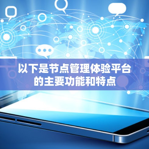 以下是节点管理体验平台的主要功能和特点 以下是节点管理体验平台的主要功能和特点