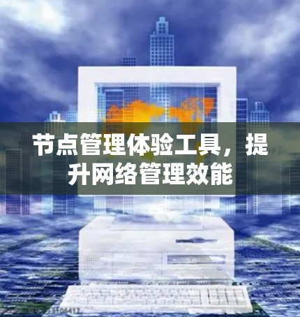 节点管理体验工具，提升网络管理效能