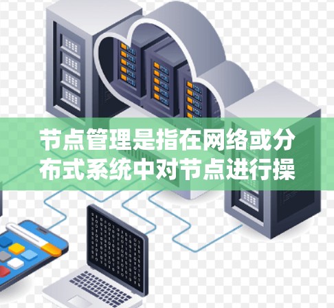 节点管理是指在网络或分布式系统中对节点进行操作和管理的过程,常见于云计算、容器化、分布式存储等领域。以下是节点管理的常用方法和步骤 节点管理是指在网络或分布式系统中对节点进行操作和管理的过程,常见于云计算、容器化、分布式存储等领域。以下是节点管理的常用方法和步骤