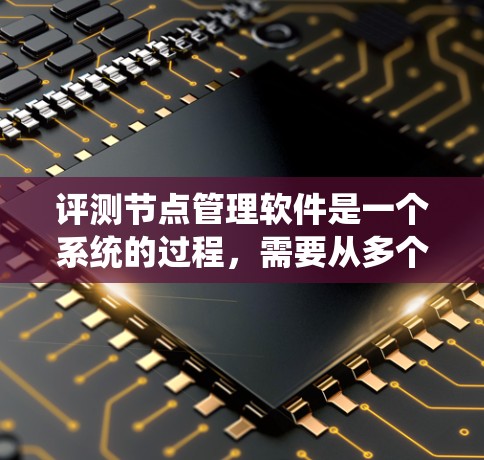 评测节点管理软件是一个系统的过程,需要从多个维度进行全面评估。以下是对节点管理软件评测的详细步骤和建议 评测节点管理软件是一个系统的过程,需要从多个维度进行全面评估。以下是对节点管理软件评测的详细步骤和建议