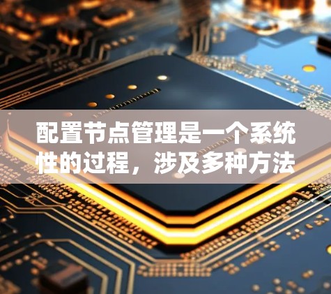 配置节点管理是一个系统性的过程,涉及多种方法和工具。以下是为您整理的详细步骤指南,帮助您顺利完成节点管理的配置和管理 配置节点管理是一个系统性的过程,涉及多种方法和工具。以下是为您整理的详细步骤指南,帮助您顺利完成节点管理的配置和管理