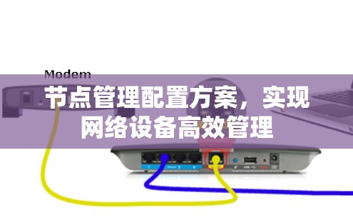 节点管理配置方案,实现网络设备高效管理 节点管理配置方案,实现网络设备高效管理