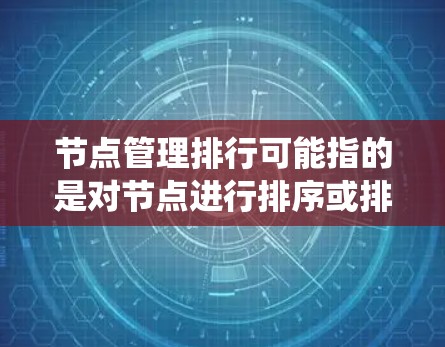 节点管理排行可能指的是对节点进行排序或排名，通常用于系统管理中，以便更好地组织、监控或操作节点。以下是一些常见的节点管理排行方式，供你参考