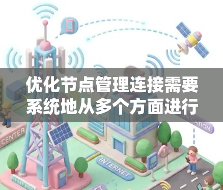 优化节点管理连接需要系统地从多个方面进行调整和优化,以确保连接的稳定性、速度和可靠性。以下是一些关键步骤和建议 优化节点管理连接需要系统地从多个方面进行调整和优化,以确保连接的稳定性、速度和可靠性。以下是一些关键步骤和建议