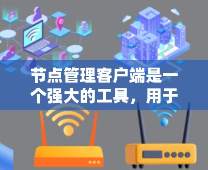 节点管理客户端是一个强大的工具,用于对网络节点进行管理和配置。以下是关于节点管理客户端的详细指南,涵盖常用功能、选择工具、安装步骤、故障排除和高级操作等内容 节点管理客户端是一个强大的工具,用于对网络节点进行管理和配置。以下是关于节点管理客户端的详细指南,涵盖常用功能、选择工具、安装步骤、故障排除和高级操作等内容