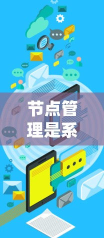 节点管理是系统运维和管理中的重要环节,涉及多个步骤和知识点。以下是一份详细的节点管理教程,分步骤进行 节点管理是系统运维和管理中的重要环节,涉及多个步骤和知识点。以下是一份详细的节点管理教程,分步骤进行