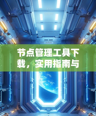 节点管理工具下载,实用指南与解决方案 节点管理工具下载,实用指南与解决方案