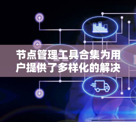 节点管理工具合集为用户提供了多样化的解决方案,满足不同需求和环境的监控、管理和分析需求。以下是对这些工具的总结和建议 节点管理工具合集为用户提供了多样化的解决方案,满足不同需求和环境的监控、管理和分析需求。以下是对这些工具的总结和建议