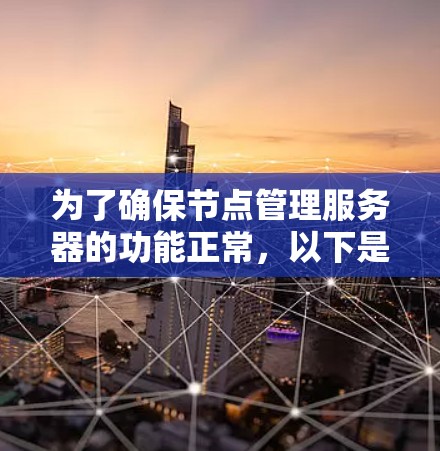 为了确保节点管理服务器的功能正常,以下是一步步的测试指南 为了确保节点管理服务器的功能正常,以下是一步步的测试指南