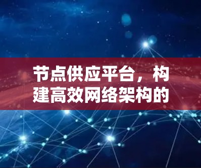 节点供应平台,构建高效网络架构的关键 节点供应平台,构建高效网络架构的关键