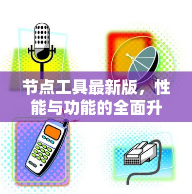 节点工具最新版,性能与功能的全面升级 节点工具最新版,性能与功能的全面升级